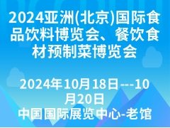 2024亚洲(北京)国际食品饮料博览会、餐饮食材预制菜博览会