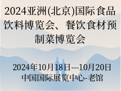 2024亚洲(北京)国际食品饮料博览会、餐饮食材预制菜博览会